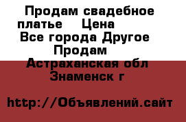 Продам свадебное платье  › Цена ­ 4 000 - Все города Другое » Продам   . Астраханская обл.,Знаменск г.